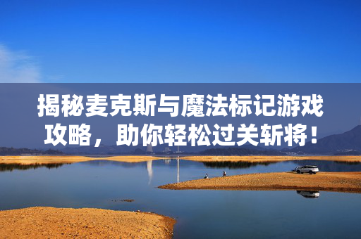 揭秘麦克斯与魔法标记游戏攻略，助你轻松过关斩将！