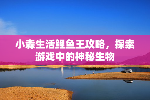 小森生活鲤鱼王攻略，探索游戏中的神秘生物
