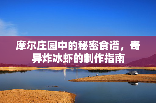 摩尔庄园中的秘密食谱，奇异炸冰虾的制作指南