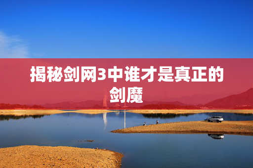 揭秘剑网3中谁才是真正的剑魔