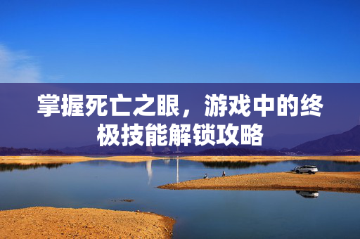 掌握死亡之眼，游戏中的终极技能解锁攻略