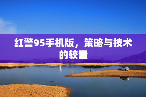 红警95手机版，策略与技术的较量