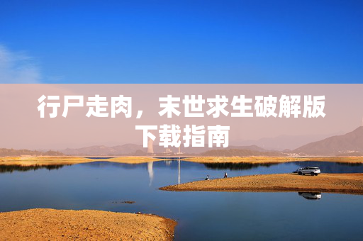 行尸走肉，末世求生破解版下载指南