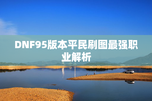 DNF95版本平民刷图最强职业解析