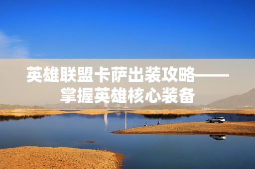 英雄联盟卡萨出装攻略——掌握英雄核心装备