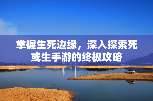掌握生死边缘,深入探索死或生手游的终极攻略 掌握生死边缘,深入探索死或生手游的终极攻略