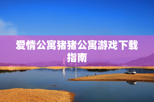 爱情公寓猪猪公寓游戏下载指南