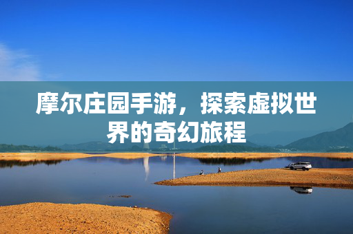 摩尔庄园手游，探索虚拟世界的奇幻旅程