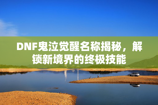 DNF鬼泣觉醒名称揭秘，解锁新境界的终极技能