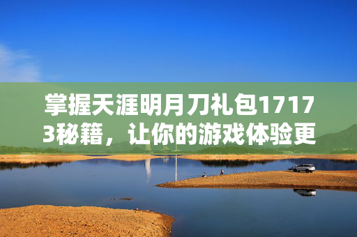掌握天涯明月刀礼包17173秘籍，让你的游戏体验更上一层楼