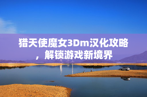 猎天使魔女3Dm汉化攻略，解锁游戏新境界