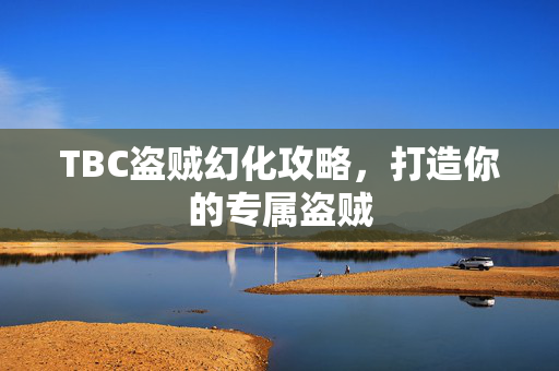 TBC盗贼幻化攻略，打造你的专属盗贼