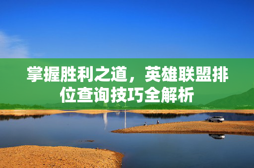 掌握胜利之道，英雄联盟排位查询技巧全解析