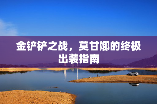 金铲铲之战，莫甘娜的终极出装指南