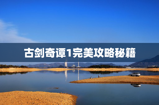 古剑奇谭1完美攻略秘籍 古剑奇谭1完美攻略秘籍