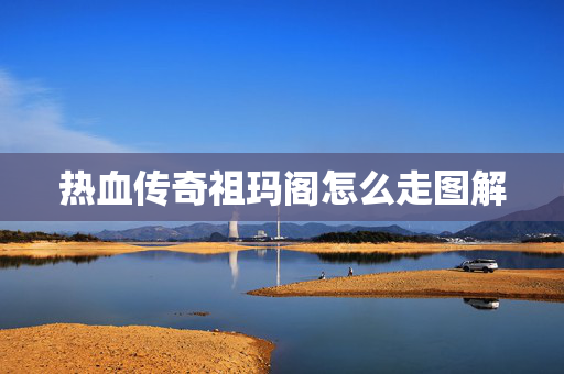 热血传奇祖玛阁怎么走图解