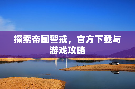 探索帝国警戒，官方下载与游戏攻略