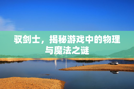 驭剑士，揭秘游戏中的物理与魔法之谜