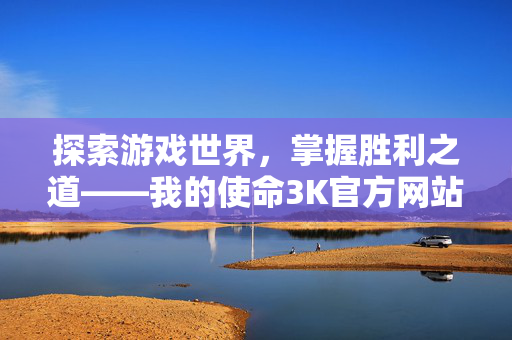 探索游戏世界,掌握胜利之道——我的使命3K官方网站 探索游戏世界,掌握胜利之道——我的使命3K官方网站