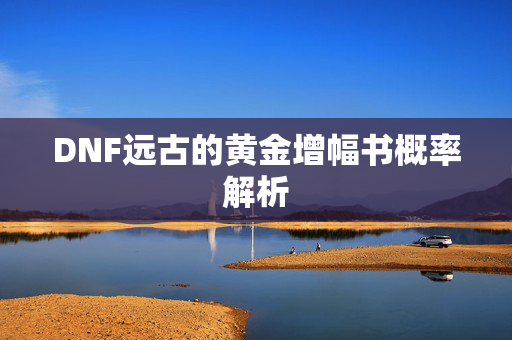 DNF远古的黄金增幅书概率解析