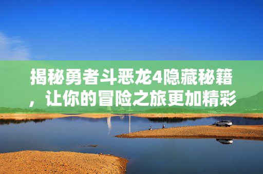 揭秘勇者斗恶龙4隐藏秘籍，让你的冒险之旅更加精彩