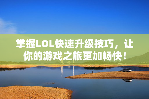 掌握LOL快速升级技巧，让你的游戏之旅更加畅快！