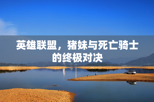 英雄联盟，猪妹与死亡骑士的终极对决