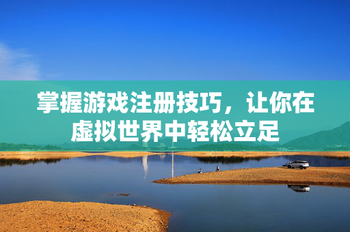 掌握游戏注册技巧，让你在虚拟世界中轻松立足