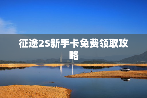 征途2S新手卡免费领取攻略