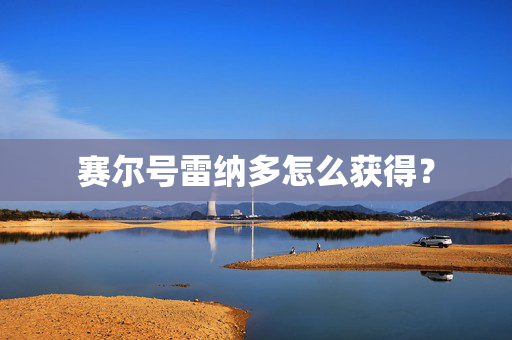 赛尔号雷纳多怎么获得？