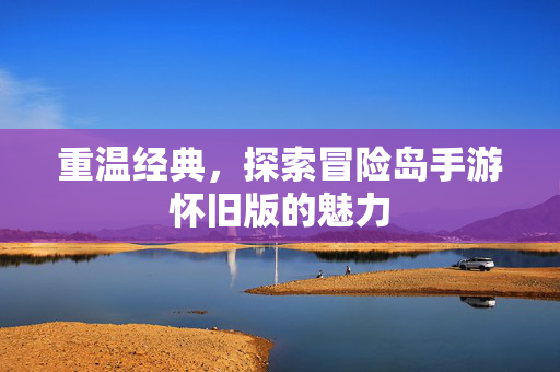 重温经典，探索冒险岛手游怀旧版的魅力
