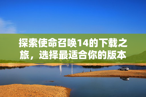 探索使命召唤14的下载之旅，选择最适合你的版本
