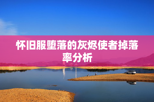 怀旧服堕落的灰烬使者掉落率分析