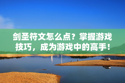 剑圣符文怎么点？掌握游戏技巧，成为游戏中的高手！