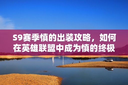 S9赛季慎的出装攻略，如何在英雄联盟中成为慎的终极战士