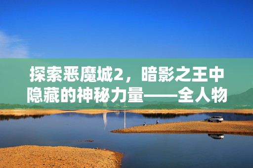 探索恶魔城2，暗影之王中隐藏的神秘力量——全人物角色攻略