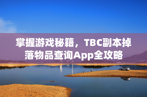 掌握游戏秘籍，TBC副本掉落物品查询App全攻略