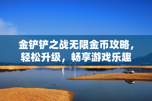 金铲铲之战无限金币攻略，轻松升级，畅享游戏乐趣
