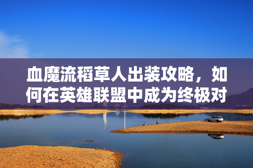 血魔流稻草人出装攻略，如何在英雄联盟中成为终极对手？