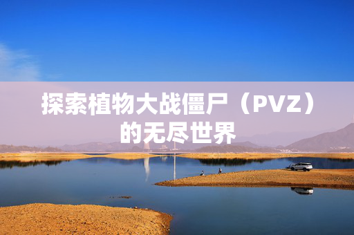探索植物大战僵尸（PVZ）的无尽世界