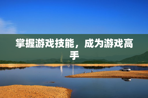 掌握游戏技能，成为游戏高手