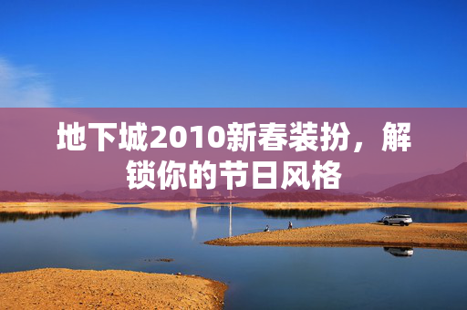 地下城2010新春装扮，解锁你的节日风格