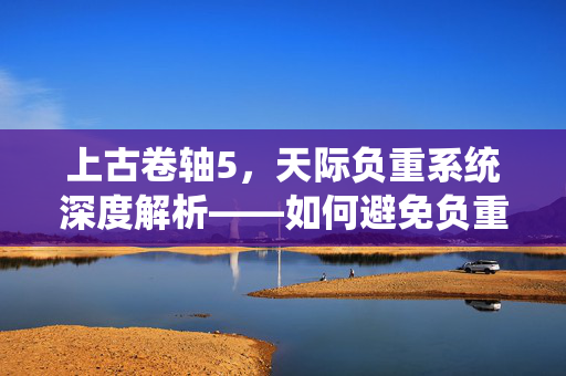 上古卷轴5，天际负重系统深度解析——如何避免负重不足导致的跑动问题