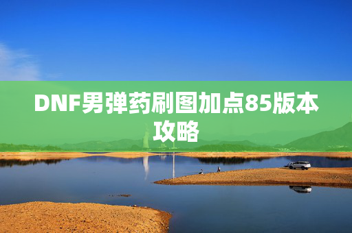DNF男弹药刷图加点85版本攻略