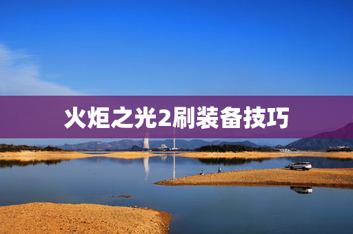 火炬之光2刷装备技巧 火炬之光2刷装备技巧