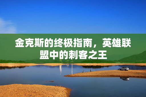 金克斯的终极指南，英雄联盟中的刺客之王
