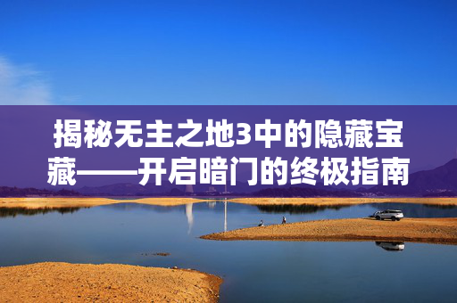 揭秘无主之地3中的隐藏宝藏——开启暗门的终极指南