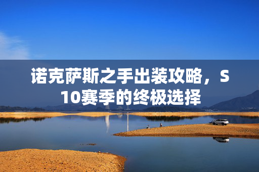 诺克萨斯之手出装攻略，S10赛季的终极选择