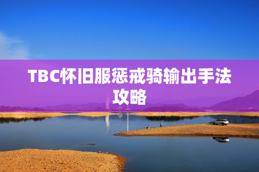 TBC怀旧服惩戒骑输出手法攻略