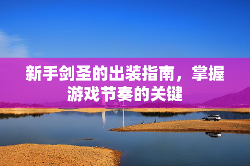 新手剑圣的出装指南，掌握游戏节奏的关键